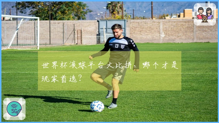 世界杯滚球平台大比拼，哪个才是玩家首选？