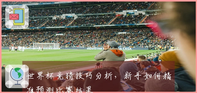 世界杯竞猜技巧分析，新手如何精准预测比赛结果