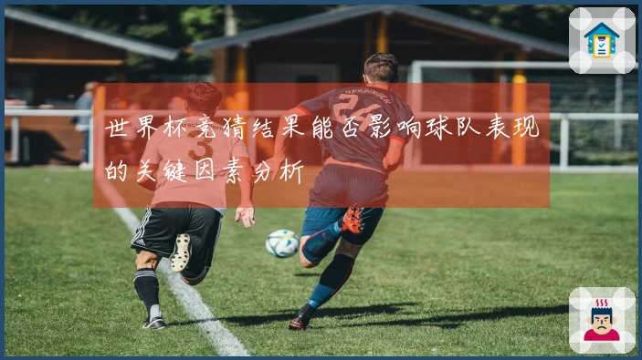 世界杯竞猜结果能否影响球队表现的关键因素分析