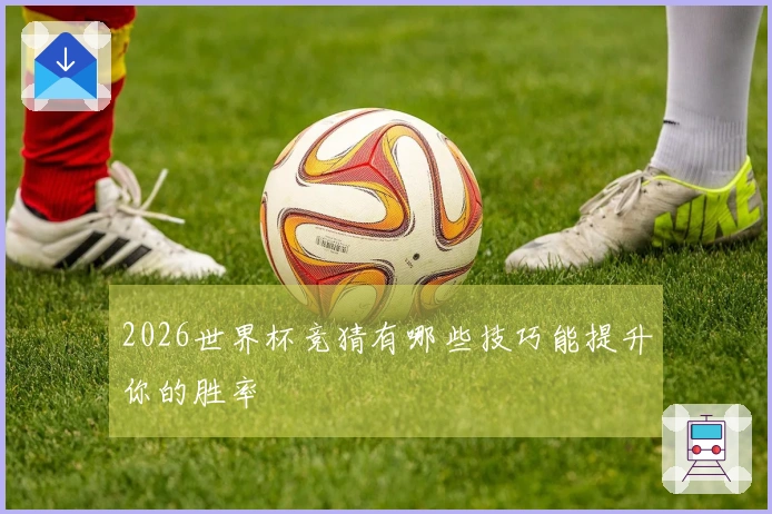 2026世界杯竞猜有哪些技巧能提升你的胜率