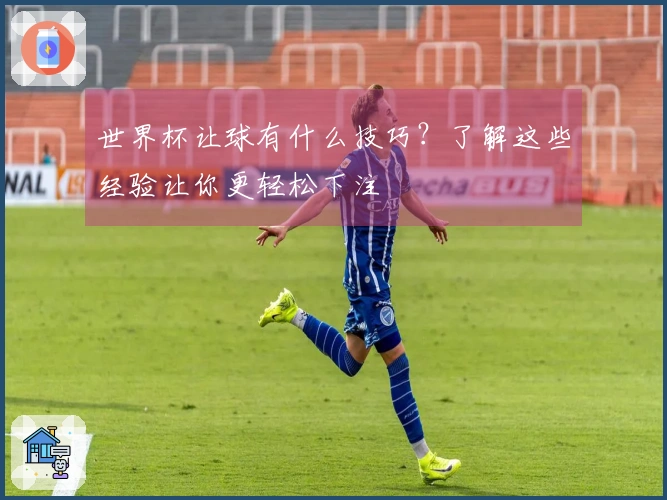 世界杯让球有什么技巧？了解这些经验让你更轻松下注