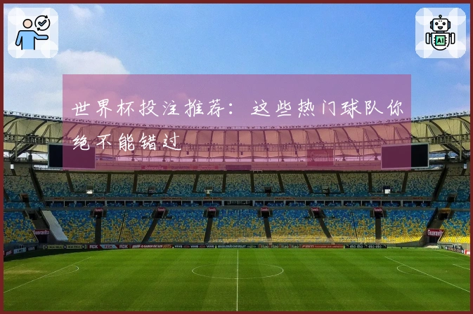 世界杯投注推荐：这些热门球队你绝不能错过