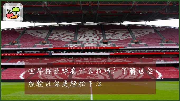世界杯让球有什么技巧？了解这些经验让你更轻松下注