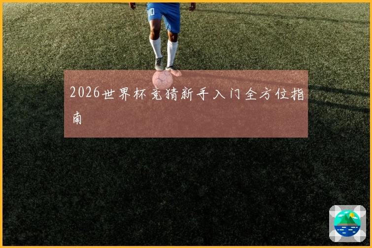 2026世界杯竞猜新手入门全方位指南